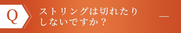 ストリングは切れたりしないですか？